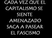 Cada capitalismo siente amenazado, saca pasear fascismo.