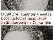 “Lunáticos, amantes poetas. Doce historias inspiradas Shakespeare Cervantes”, Varios Autores