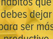 hábitos debes dejar para productivo