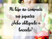 hijo comparte juguetes ¿debo obligarle hacerlo?