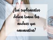 ¿Qué suplementos deben tomar madres amamantan?