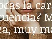 Tocas Cara Frecuencia? Mala Idea,