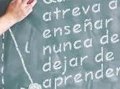 Quien atreva enseñar nunca debe dejar aprender