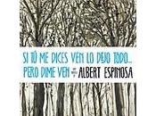 dices ven, dejo todo... pero dime ven" Albert Espinosa