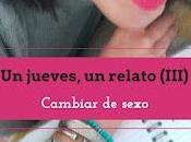 jueves, relato (III): Cambiar sexo