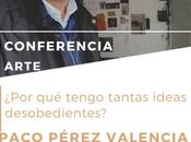 Conferencias Artequinto: «¿Por tengo tantas ideas desobedientes?» Paco Pérez Valencia