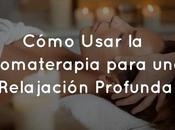 Cómo Usar Aromaterapia para Relajación Profunda