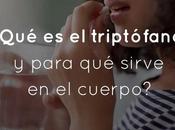 ¿Qué triptófano para sirve cuerpo?