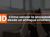 Cómo vencer ansiedad desde enfoque cristiano