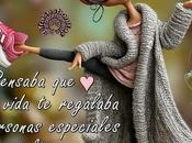 Pensaba vida regalaba personas especiales.