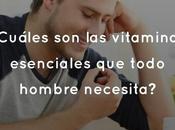 ¿Cuáles vitaminas esenciales todo hombre necesita?